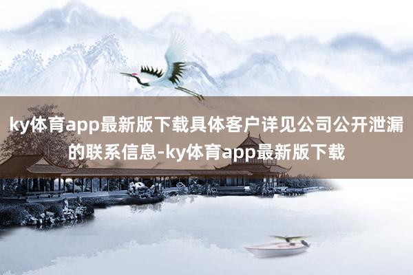 ky體育app最新版下載具體客戶詳見公司公開泄漏的聯系信息-ky體育app最新版下載