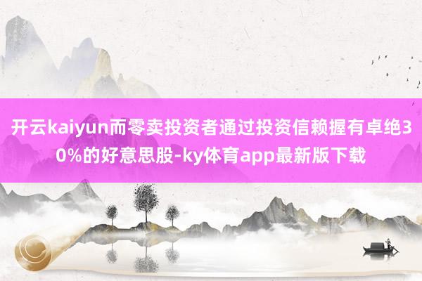 開云kaiyun而零賣投資者通過投資信賴握有卓絕30%的好意思股-ky體育app最新版下載