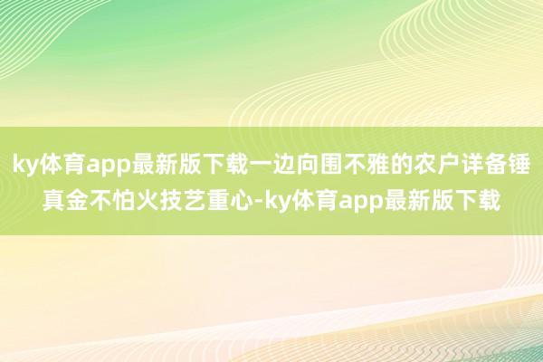 ky體育app最新版下載一邊向圍不雅的農戶詳備錘真金不怕火技藝重心-ky體育app最新版下載
