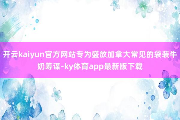 開云kaiyun官方網(wǎng)站專為盛放加拿大常見的袋裝牛奶籌謀-ky體育app最新版下載