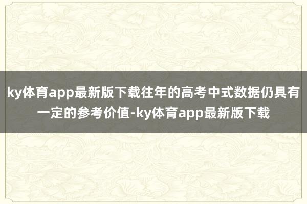 ky體育app最新版下載往年的高考中式數(shù)據(jù)仍具有一定的參考價值-ky體育app最新版下載