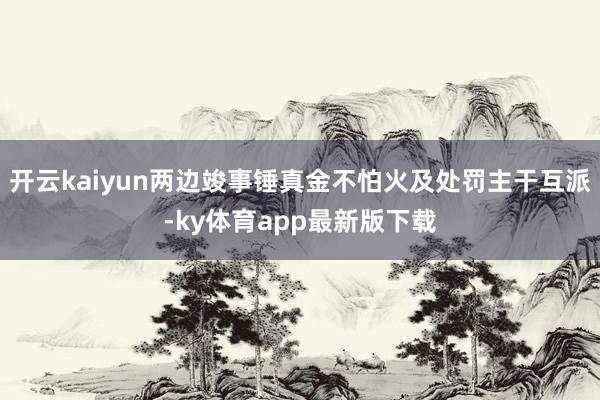 開云kaiyun兩邊竣事錘真金不怕火及處罰主干互派-ky體育app最新版下載