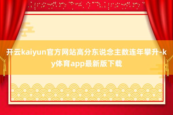 開云kaiyun官方網站高分東說念主數連年攀升-ky體育app最新版下載