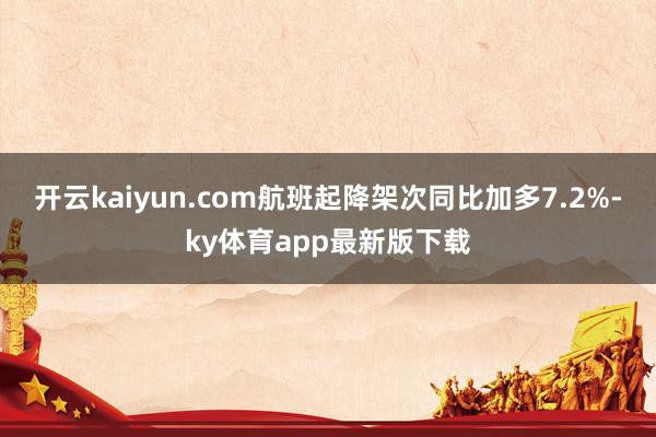 開云kaiyun.com航班起降架次同比加多7.2%-ky體育app最新版下載