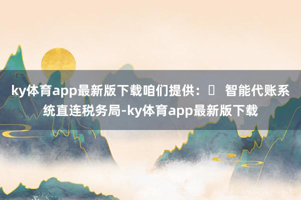 ky體育app最新版下載咱們提供：? 智能代賬系統(tǒng)直連稅務局-ky體育app最新版下載